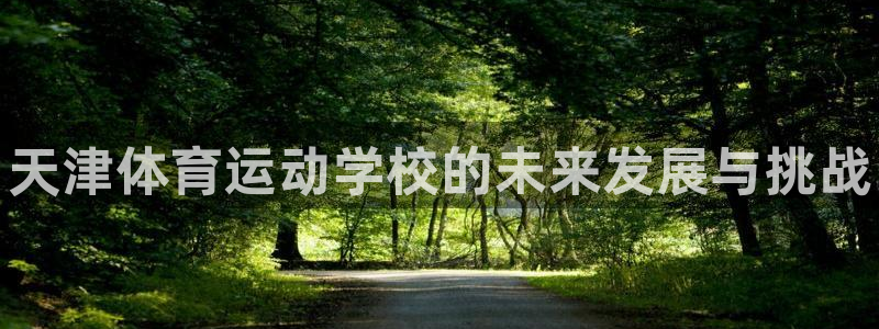 vsport体育官网下载平台APP：天津体育运动学校的未来发