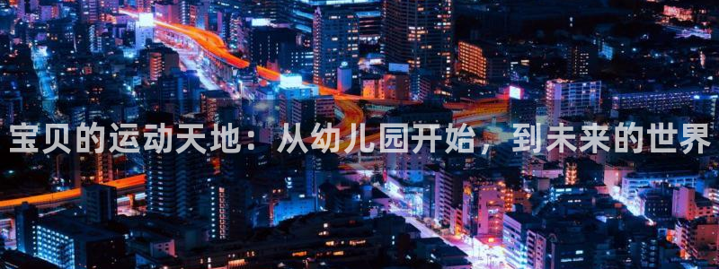 vsport体育官方正版app官网：宝贝的运动天地：从幼儿园