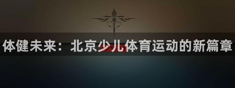 vsport体育官方集团官网：体健未来：北京少儿体育运动的新