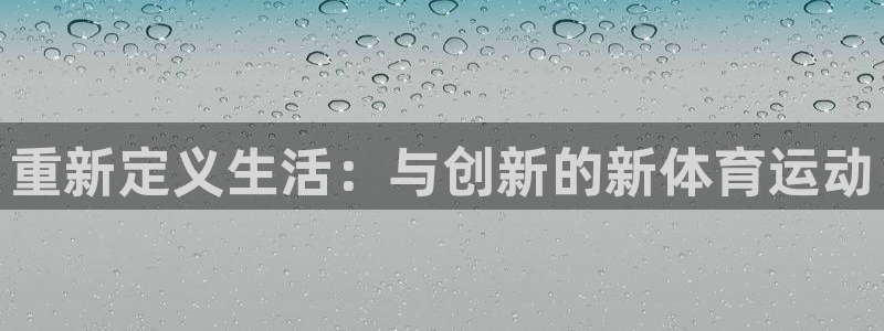 vsport体育官方正版app代理：重新定义生活：与创新的新