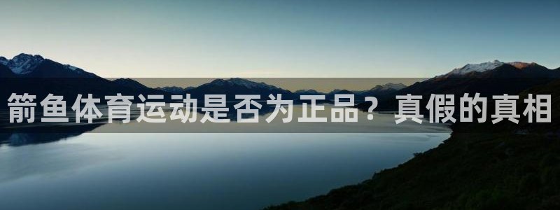 vsport体育在线官网：箭鱼体育运动是否为正品？真假的真相