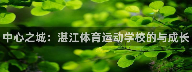  vsport体育在线官网：中心之城：湛江体育运动学校的与成长
