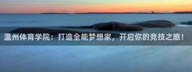 vsport体育阿根廷：温州体育学院：打造全能梦想家，开启你