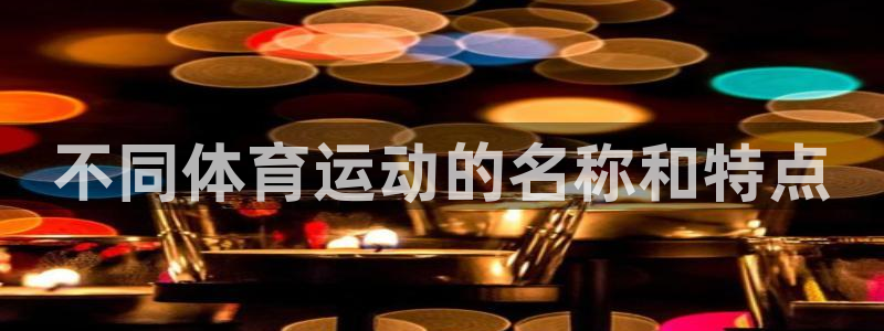  Vsport体育官网：不同体育运动的名称和特点