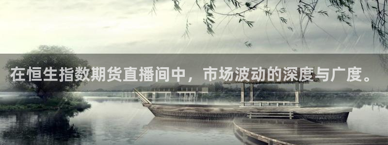 玩球直播安卓下载：在恒生指数期货直播间中，市场波动的深度与广度。