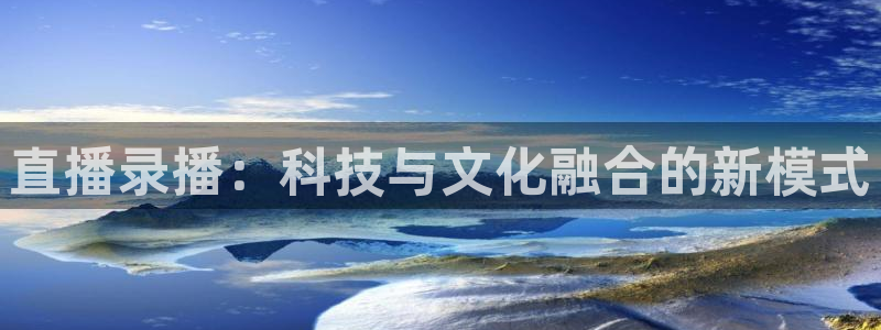 玩球直播网站：直播录播：科技与文化融合的新模式