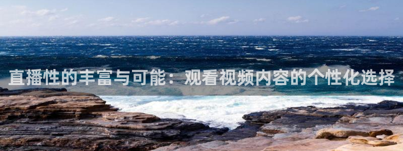 玩球体育直播app：直播性的丰富与可能：观看视频内容的个性化选择