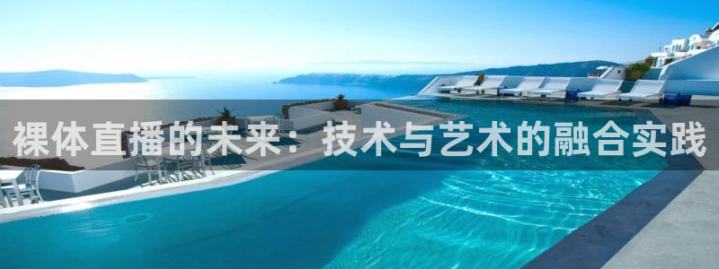 玩球直播免费直播：裸体直播的未来：技术与艺术的融合实践