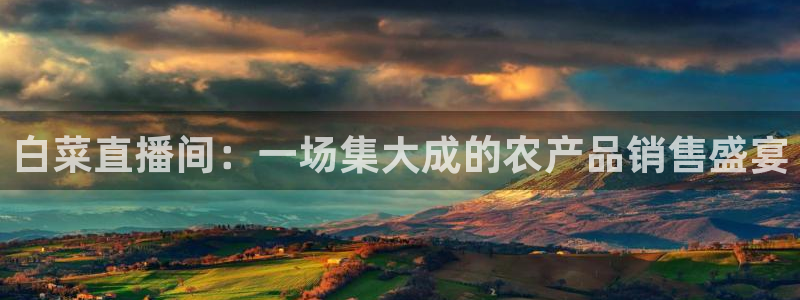 直播玩球：白菜直播间：一场集大成的农产品销售盛宴