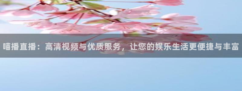 玩球直播nba：喵播直播：高清视频与优质服务，让您的娱乐生活更便捷与丰富